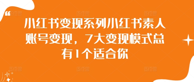 小红书变现系列小红书素人账号变现，7大变现模式总有1个适合你-啄木鸟资源库