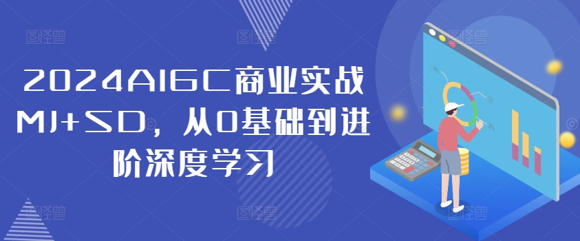 2024AIGC商业实战MJ+SD，从0基础到进阶深度学习-啄木鸟资源库