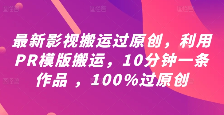 最新影视搬运过原创，利用PR模版搬运，10分钟一条作品 ，100%过原创【教程+PR模板】-啄木鸟资源库