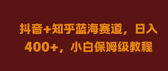 抖音+知乎蓝海赛道，日入几张，小白保姆级教程【揭秘】-啄木鸟资源库