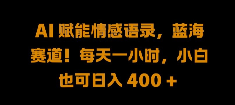 AI 赋能情感语录，蓝海赛道!每天一小时，小白也可日入 400 + 【揭秘】-啄木鸟资源库