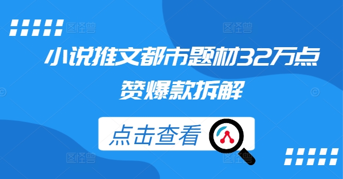 小说推文都市题材32万点赞爆款拆解-啄木鸟资源库