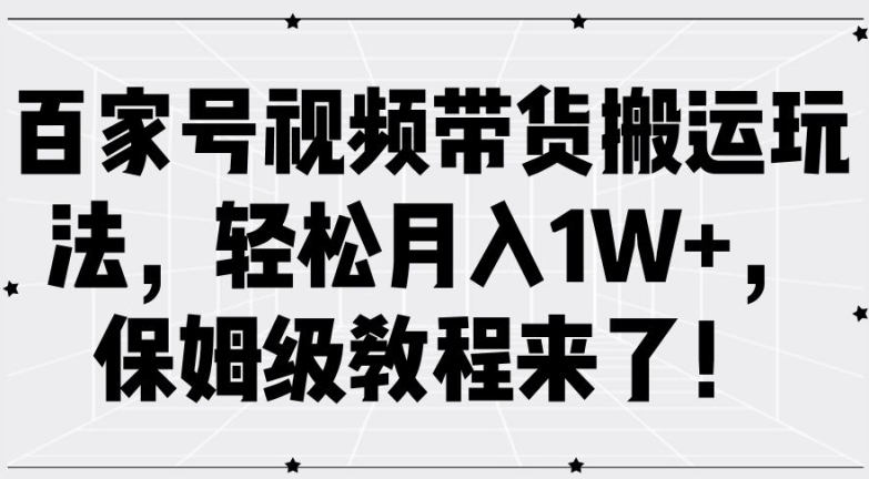 百家号视频带货搬运玩法，轻松月入1W+，保姆级教程来了【揭秘】-啄木鸟资源库