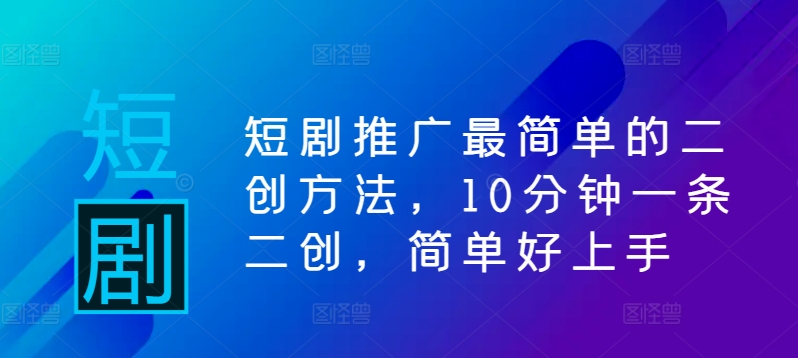 短剧推广最简单的二创方法，10分钟一条二创，简单好上手-啄木鸟资源库