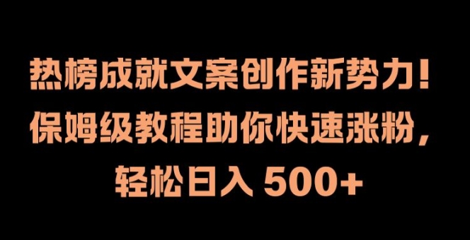 热榜成就文案创作新势力，保姆级教程助你快速涨粉，轻松日入 500+【揭秘】-啄木鸟资源库