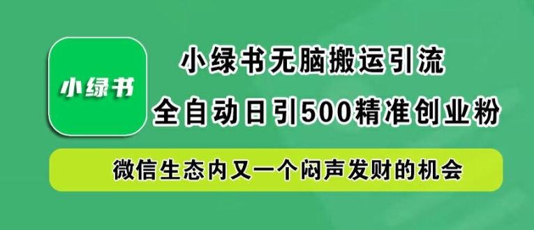 小绿书无脑搬运引流，全自动日引500精准创业粉，微信生态内又一个闷声发财的机会【揭秘】-啄木鸟资源库