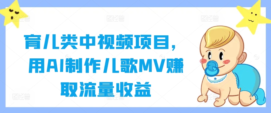 育儿类中视频项目，用AI制作儿歌MV赚取流量收益-啄木鸟资源库