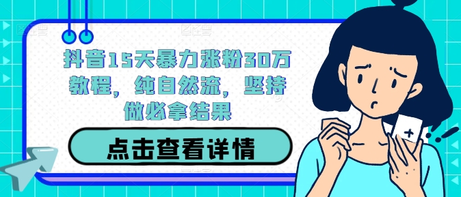 抖音15天暴力涨粉30万教程，纯自然流，坚持做必拿结果-啄木鸟资源库