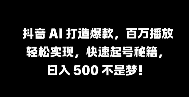 抖音 AI 打造爆款，百万播放轻松实现，快速起号秘籍【揭秘】-啄木鸟资源库