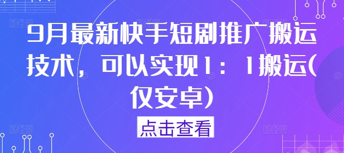 9月最新快手短剧推广搬运技术，可以实现1：1搬运(仅安卓)-啄木鸟资源库