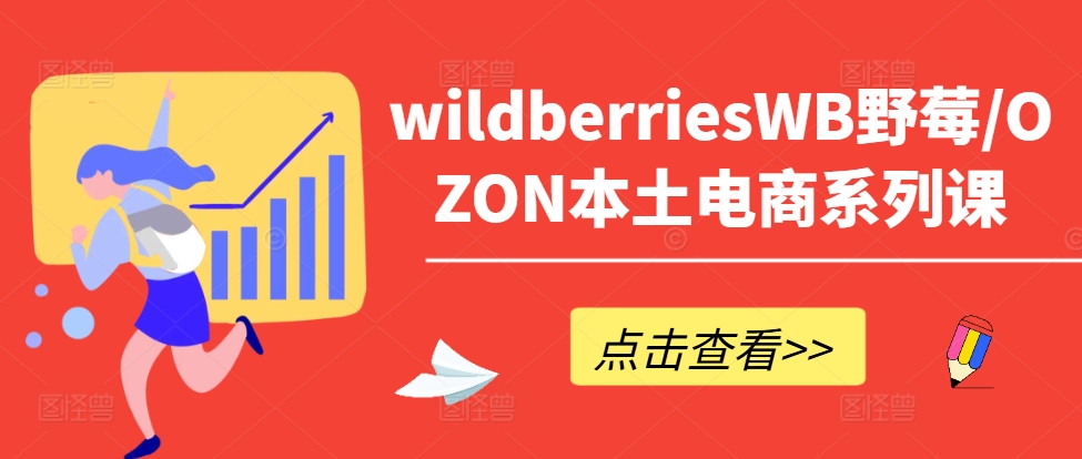 wildberriesWB野莓/OZON本土电商系列课，掌握WB产品优化，出单技巧和订单处理等-啄木鸟资源库