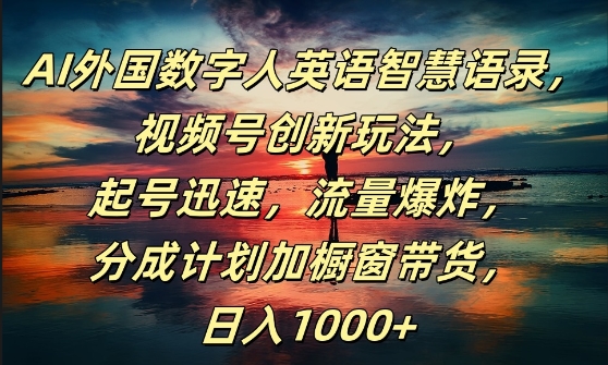 AI外国数字人英语智慧语录，视频号创新玩法，起号迅速，流量爆炸，日入1k+【揭秘】-啄木鸟资源库