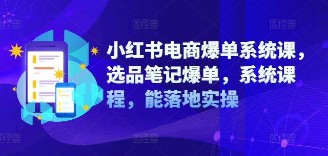 小红书电商爆单系统课，选品笔记爆单，系统课程，能落地实操-啄木鸟资源库