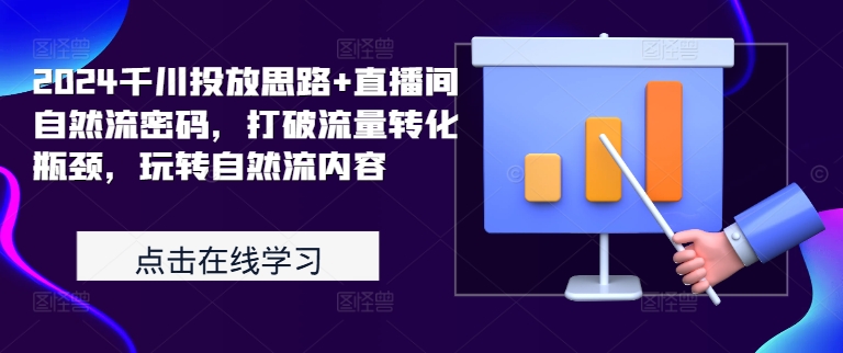 2024千川投放思路+直播间自然流密码，打破流量转化瓶颈，玩转自然流内容-啄木鸟资源库