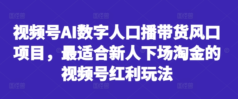 视频号AI数字人口播带货风口项目，最适合新人下场淘金的视频号红利玩法-啄木鸟资源库