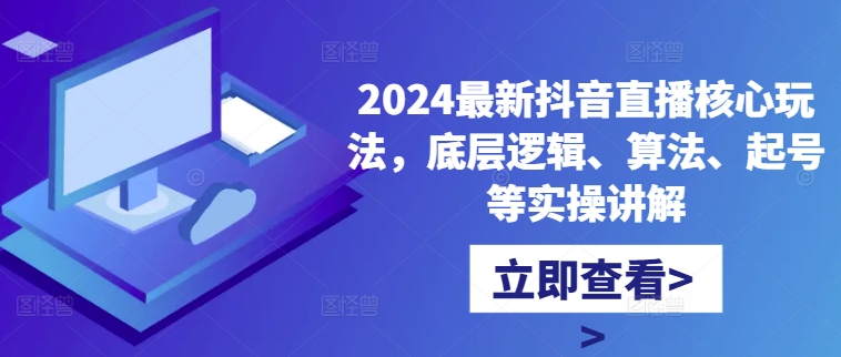 2024最新抖音直播核心玩法，底层逻辑、算法、起号等实操讲解-啄木鸟资源库