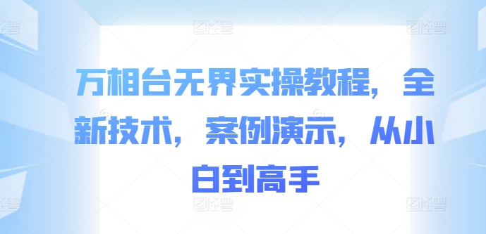 万相台无界实操教程，全新技术，案例演示，从小白到高手-啄木鸟资源库