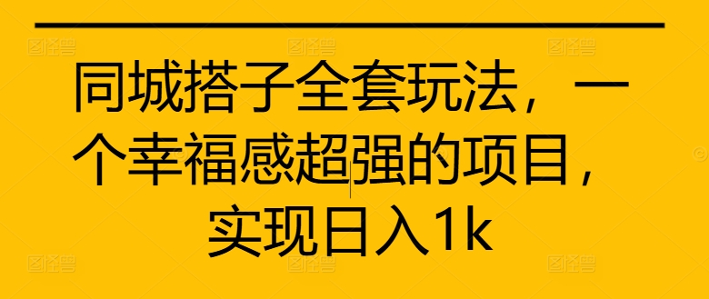 同城搭子全套玩法，一个幸福感超强的项目，实现日入1k【揭秘】-啄木鸟资源库