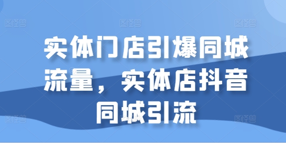 实体门店引爆同城流量，实体店抖音同城引流-啄木鸟资源库