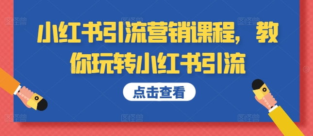 小红书引流营销课程，教你玩转小红书引流-啄木鸟资源库