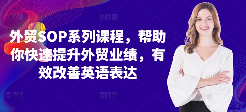 外贸SOP系列课程，帮助你快速提升外贸业绩，有效改善英语表达-啄木鸟资源库