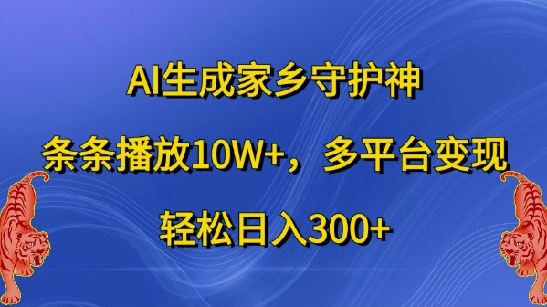 AI生成家乡守护神，条条播放10W+，多平台变现，轻松日入300+【揭秘】-啄木鸟资源库