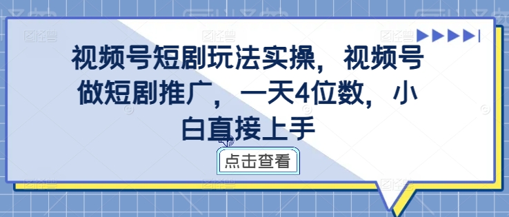 视频号短剧玩法实操，视频号做短剧推广，一天4位数，小白直接上手-啄木鸟资源库