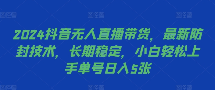 2024抖音无人直播带货，最新防封技术，长期稳定，小白轻松上手单号日入5张【揭秘】-啄木鸟资源库