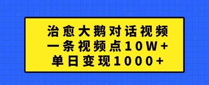 治愈大鹅对话视频，一条视频点赞 10W+，单日变现1k+【揭秘】-啄木鸟资源库