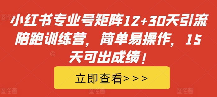 小红书专业号矩阵12+30天引流陪跑训练营，简单易操作，15天可出成绩!-啄木鸟资源库