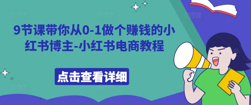 9节课带你从0-1做个赚钱的小红书博主-小红书电商教程-啄木鸟资源库