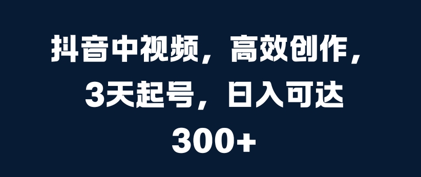 抖音中视频，高效创作，3天起号，日入可达3张【揭秘】-啄木鸟资源库