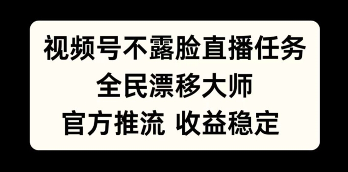 视频号不露脸直播任务，全民漂移大师，官方推流，收益稳定，全民可做【揭秘】-啄木鸟资源库