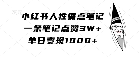 小红书人性痛点笔记，一条笔记点赞3W+，单日变现1k-啄木鸟资源库