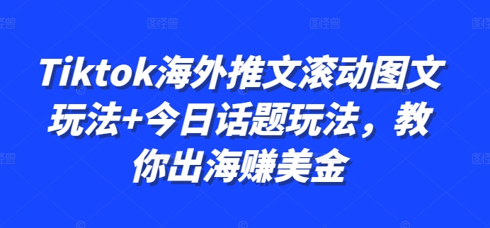 Tiktok海外推文滚动图文玩法+今日话题玩法，教你出海赚美金-啄木鸟资源库