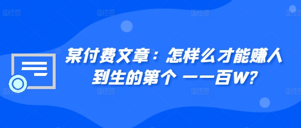 ​某付费文章：怎‮样么‬才能赚‮人到‬生的第‮个一‬一百W?-啄木鸟资源库