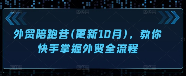 外贸陪跑营(更新10月)，教你快手掌握外贸全流程-啄木鸟资源库