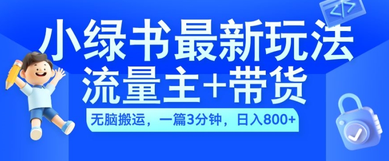 2024小绿书流量主+带货最新玩法，AI无脑搬运，一篇图文3分钟，日入几张-啄木鸟资源库