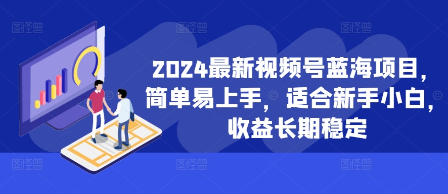 2024最新视频号蓝海项目，简单易上手，适合新手小白，收益长期稳定-啄木鸟资源库