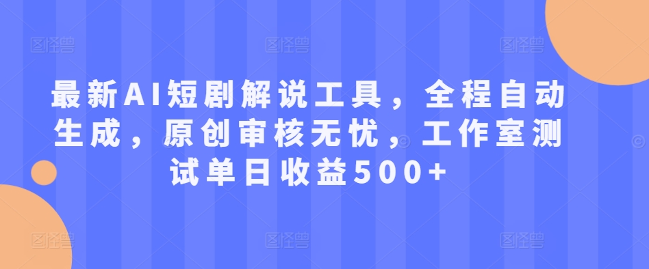 最新AI短剧解说工具，全程自动生成，原创审核无忧，工作室测试单日收益500+【揭秘】-啄木鸟资源库