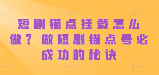 短剧锚点挂载怎么做？做短剧锚点号必成功的秘诀-啄木鸟资源库