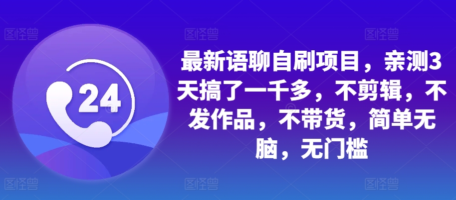 最新语聊自刷项目，亲测3天搞了一千多，不剪辑，不发作品，不带货，简单无脑，无门槛-啄木鸟资源库