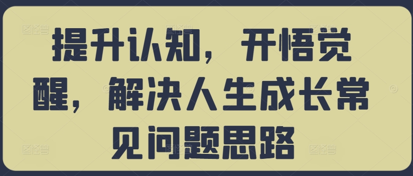 提升认知，开悟觉醒，解决人生成长常见问题思路-啄木鸟资源库