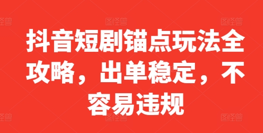 抖音短剧锚点玩法全攻略，出单稳定，不容易违规-啄木鸟资源库