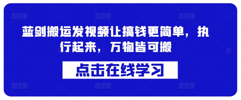 蓝剑搬运发视频让搞钱更简单，执行起来，万物皆可搬-啄木鸟资源库