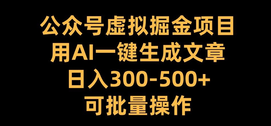 公众号虚拟掘金项目，用AI一键生成文章，日入300+可批量操作【揭秘】-啄木鸟资源库