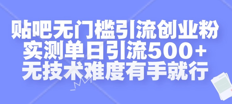 贴吧无门槛引流创业粉，实测单日引流500+，无技术难度有手就行【揭秘】-啄木鸟资源库