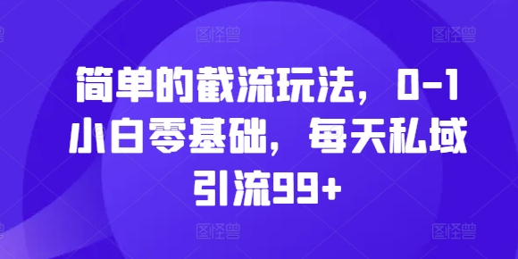 简单的截流玩法，0-1小白零基础，每天私域引流99+【揭秘】-啄木鸟资源库