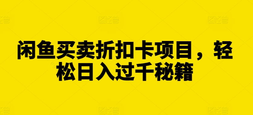 闲鱼买卖折扣卡项目，轻松日入过千秘籍【揭秘】-啄木鸟资源库