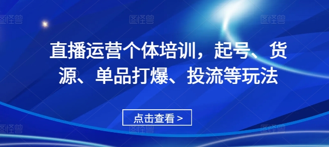 直播运营个体培训，起号、货源、单品打爆、投流等玩法-啄木鸟资源库